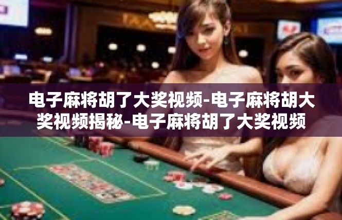 电子麻将胡了大奖视频-电子麻将胡大奖视频揭秘-电子麻将胡了大奖视频