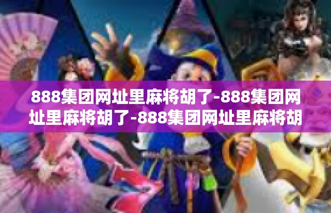 888集团网址里麻将胡了-888集团网址里麻将胡了-888集团网址里麻将胡了