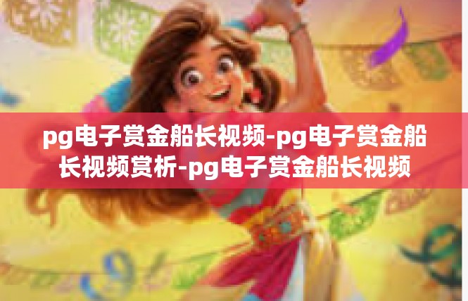 pg电子赏金船长视频-pg电子赏金船长视频赏析-pg电子赏金船长视频