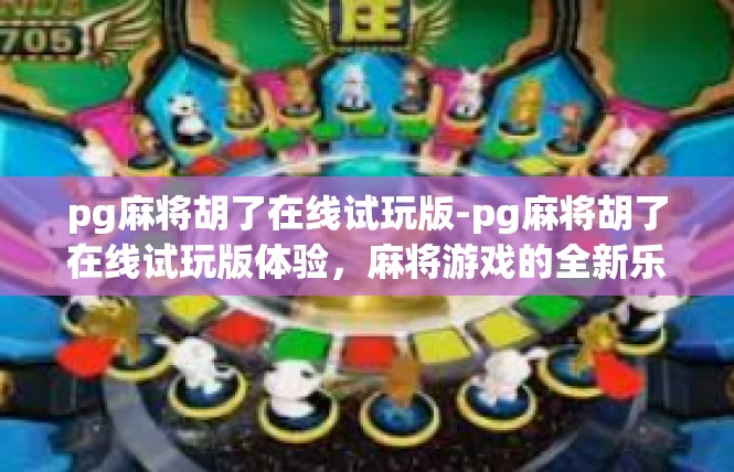 pg麻将胡了在线试玩版-pg麻将胡了在线试玩版体验，麻将游戏的全新乐趣-pg麻将胡了在线试玩版