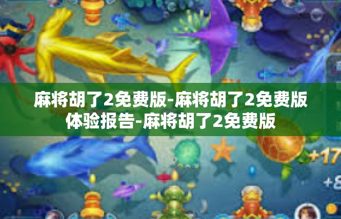 麻将胡了2免费版-麻将胡了2免费版体验报告-麻将胡了2免费版