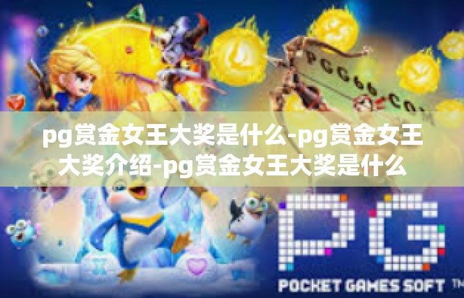 pg赏金女王大奖是什么-pg赏金女王大奖介绍-pg赏金女王大奖是什么