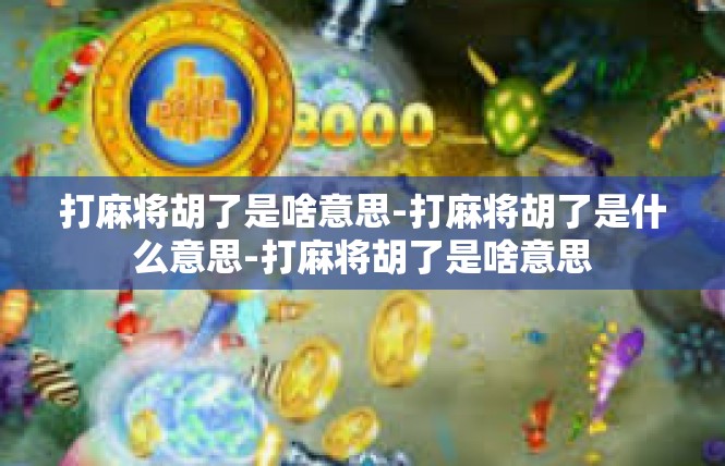 打麻将胡了是啥意思-打麻将胡了是什么意思-打麻将胡了是啥意思