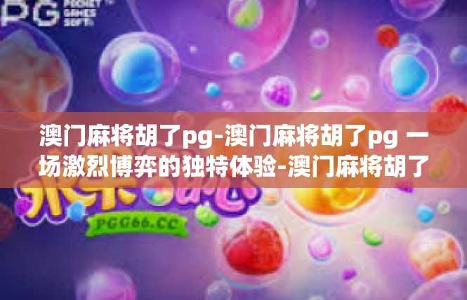 澳门麻将胡了pg-澳门麻将胡了pg 一场激烈博弈的独特体验-澳门麻将胡了pg