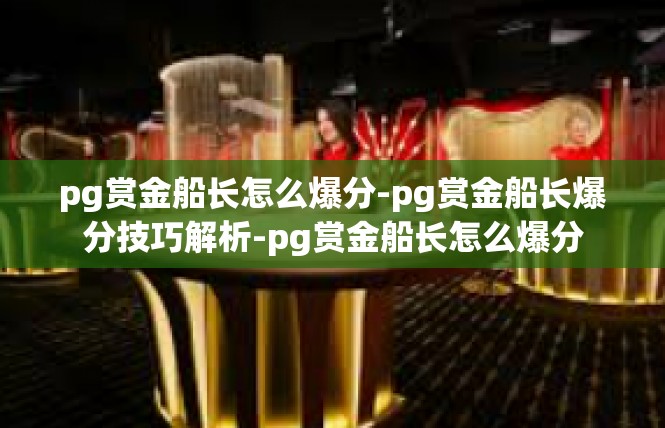 pg赏金船长怎么爆分-pg赏金船长爆分技巧解析-pg赏金船长怎么爆分