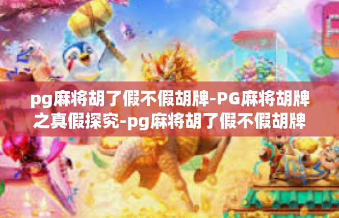 pg麻将胡了假不假胡牌-PG麻将胡牌之真假探究-pg麻将胡了假不假胡牌
