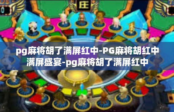 pg麻将胡了满屏红中-PG麻将胡红中满屏盛宴-pg麻将胡了满屏红中