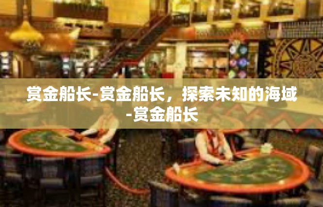 赏金船长-赏金船长，探索未知的海域-赏金船长