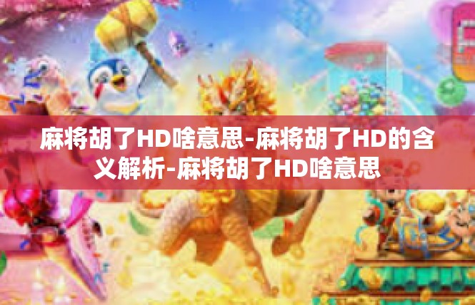 麻将胡了HD啥意思-麻将胡了HD的含义解析-麻将胡了HD啥意思