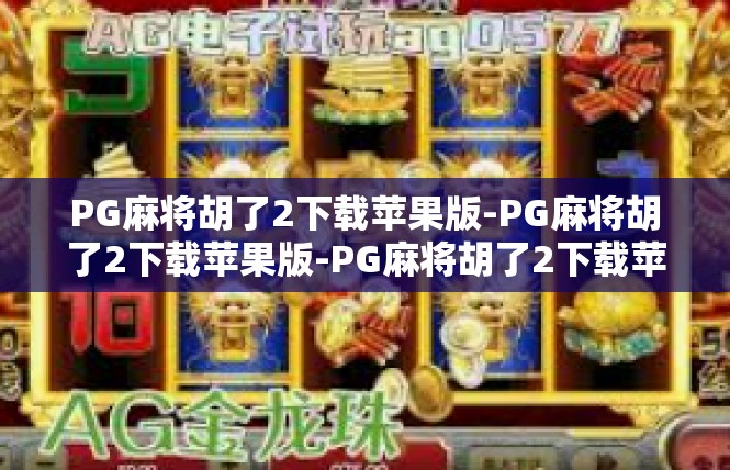 PG麻将胡了2下载苹果版-PG麻将胡了2下载苹果版-PG麻将胡了2下载苹果版