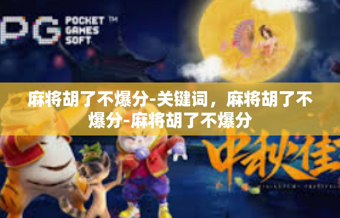 麻将胡了不爆分-关键词，麻将胡了不爆分-麻将胡了不爆分