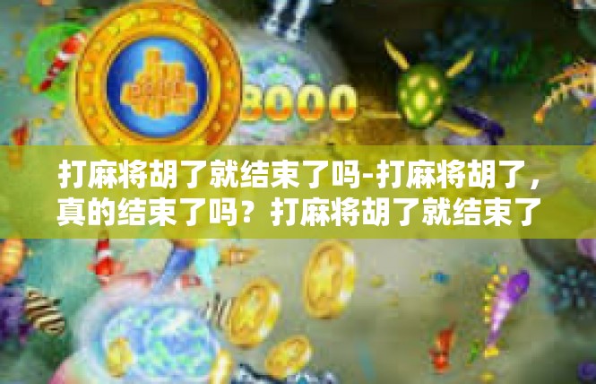 打麻将胡了就结束了吗-打麻将胡了，真的结束了吗？打麻将胡了就结束了吗