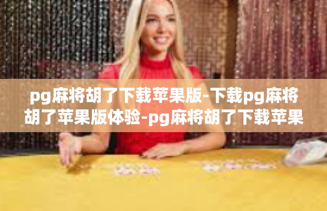 pg麻将胡了下载苹果版-下载pg麻将胡了苹果版体验-pg麻将胡了下载苹果版