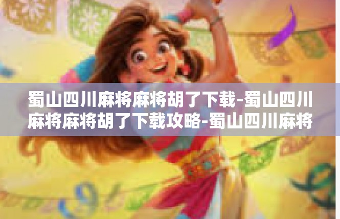 蜀山四川麻将麻将胡了下载-蜀山四川麻将麻将胡了下载攻略-蜀山四川麻将麻将胡了下载