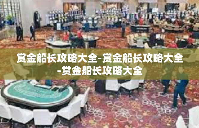 赏金船长攻略大全-赏金船长攻略大全-赏金船长攻略大全