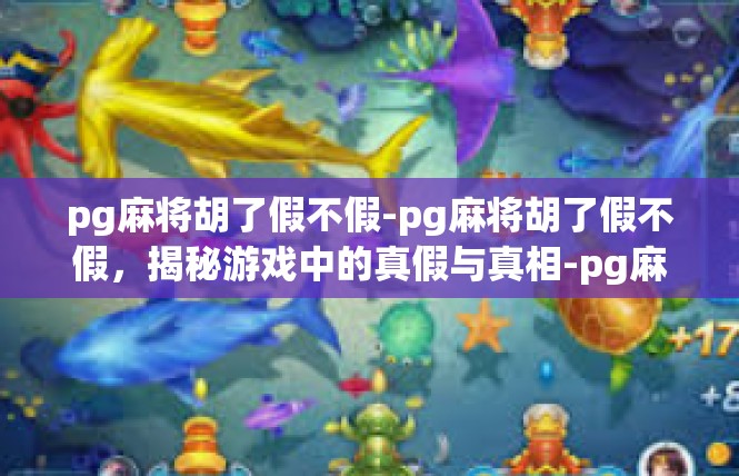 pg麻将胡了假不假-pg麻将胡了假不假，揭秘游戏中的真假与真相-pg麻将胡了假不假