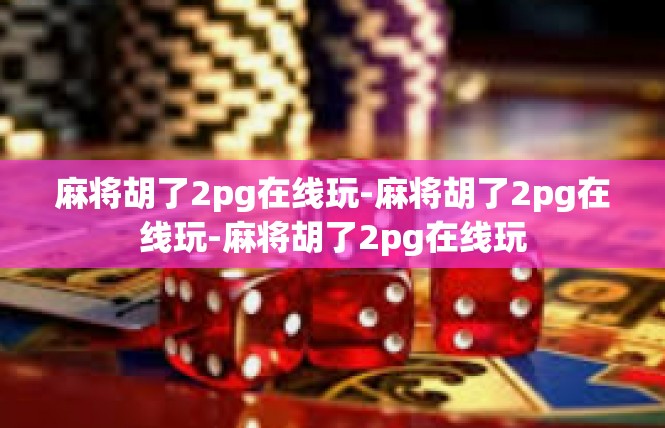麻将胡了2pg在线玩-麻将胡了2pg在线玩-麻将胡了2pg在线玩