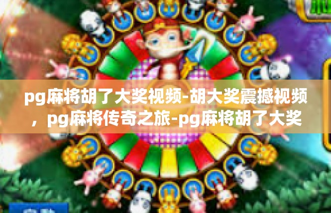 pg麻将胡了大奖视频-胡大奖震撼视频，pg麻将传奇之旅-pg麻将胡了大奖视频