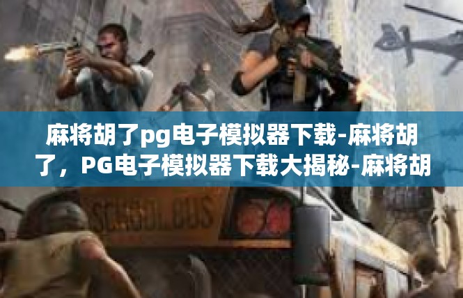 麻将胡了pg电子模拟器下载-麻将胡了，PG电子模拟器下载大揭秘-麻将胡了pg电子模拟器下载