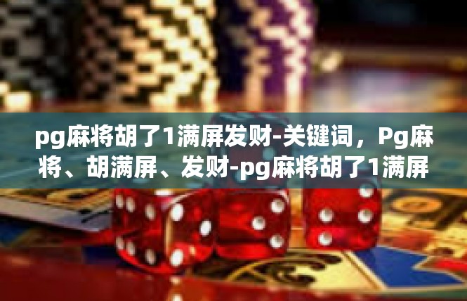 pg麻将胡了1满屏发财-关键词，Pg麻将、胡满屏、发财-pg麻将胡了1满屏发财