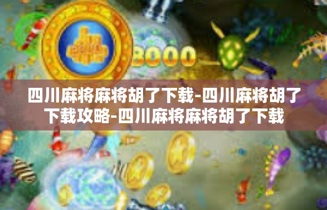 四川麻将麻将胡了下载-四川麻将胡了下载攻略-四川麻将麻将胡了下载