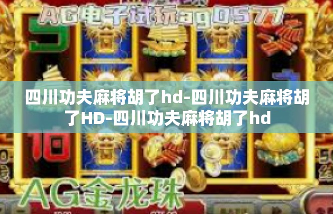 四川功夫麻将胡了hd-四川功夫麻将胡了HD-四川功夫麻将胡了hd