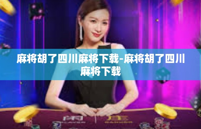 麻将胡了四川麻将下载-麻将胡了四川麻将下载