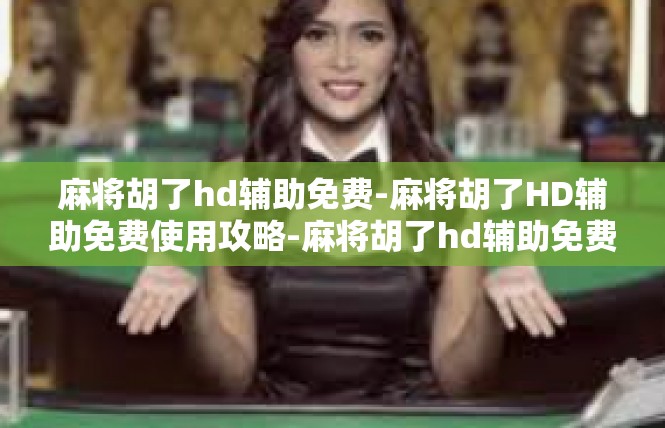麻将胡了hd辅助免费-麻将胡了HD辅助免费使用攻略-麻将胡了hd辅助免费
