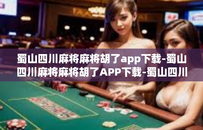 蜀山四川麻将麻将胡了app下载-蜀山四川麻将麻将胡了APP下载-蜀山四川麻将麻将胡了app下载