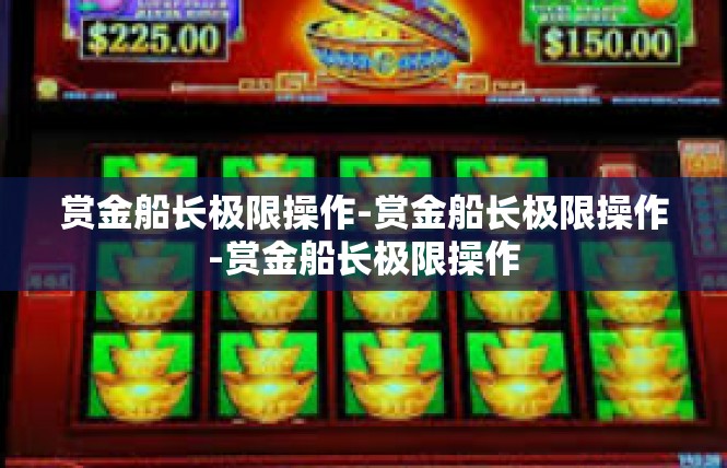赏金船长极限操作-赏金船长极限操作-赏金船长极限操作