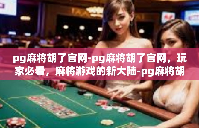 pg麻将胡了官网-pg麻将胡了官网，玩家必看，麻将游戏的新大陆-pg麻将胡了官网