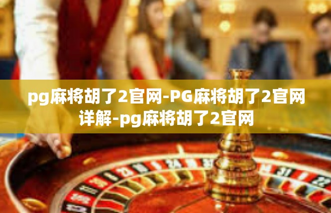 pg麻将胡了2官网-PG麻将胡了2官网详解-pg麻将胡了2官网