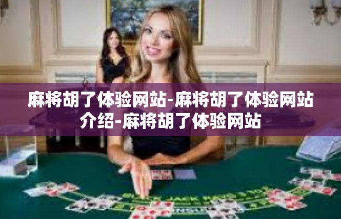 麻将胡了体验网站-麻将胡了体验网站介绍-麻将胡了体验网站