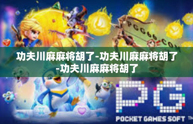 功夫川麻麻将胡了-功夫川麻麻将胡了-功夫川麻麻将胡了