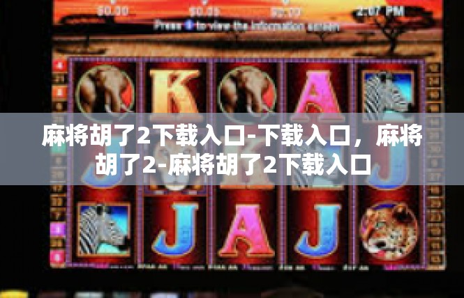 麻将胡了2下载入口-下载入口，麻将胡了2-麻将胡了2下载入口