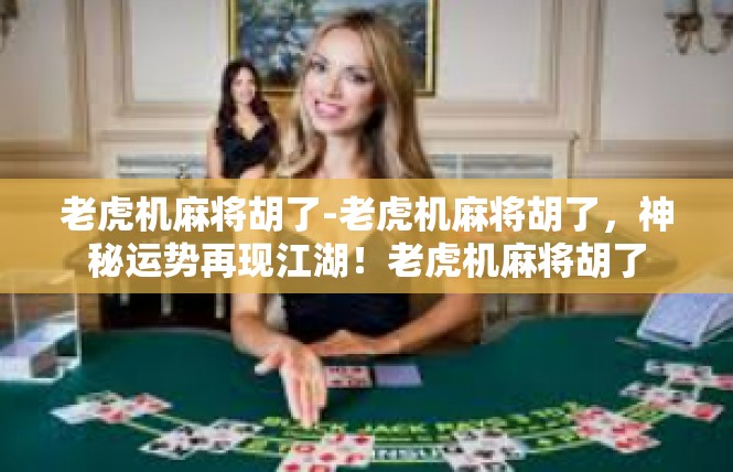 老虎机麻将胡了-老虎机麻将胡了，神秘运势再现江湖！老虎机麻将胡了