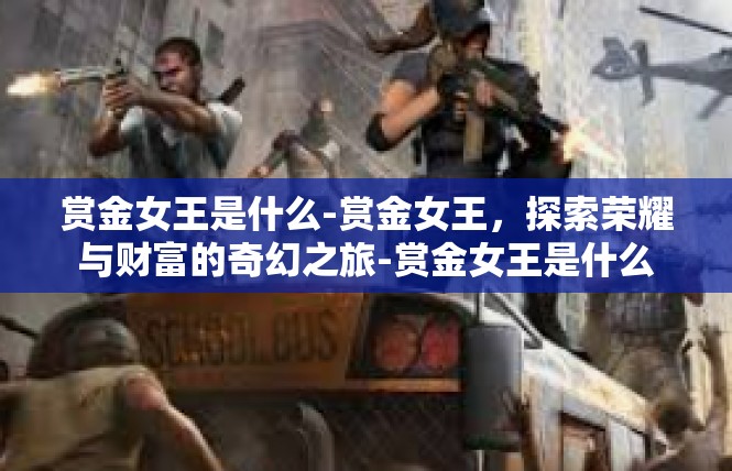 赏金女王是什么-赏金女王，探索荣耀与财富的奇幻之旅-赏金女王是什么
