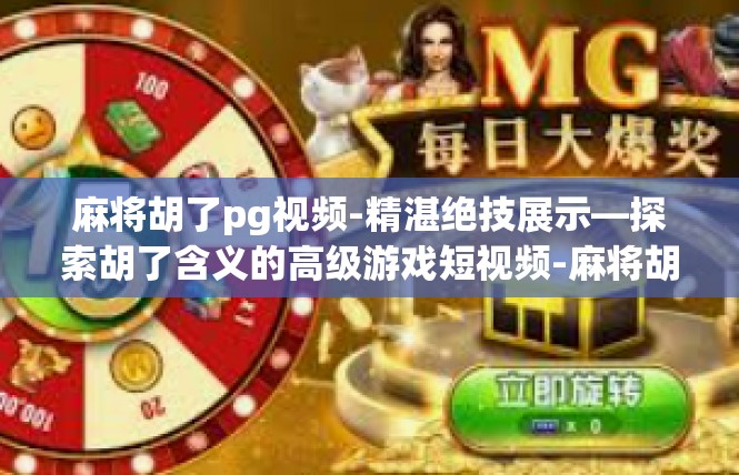 麻将胡了pg视频-精湛绝技展示—探索胡了含义的高级游戏短视频-麻将胡了pg视频