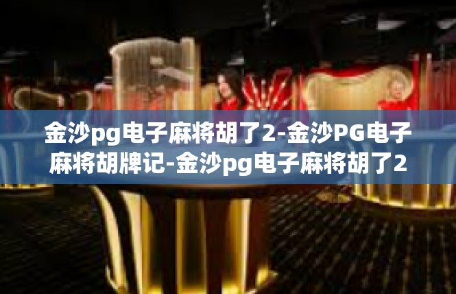 金沙pg电子麻将胡了2-金沙PG电子麻将胡牌记-金沙pg电子麻将胡了2