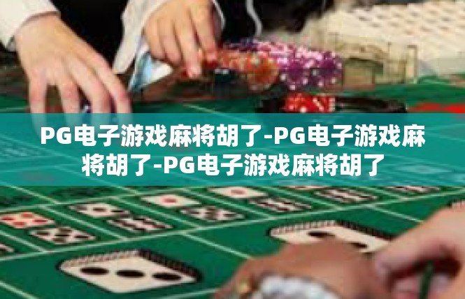 PG电子游戏麻将胡了-PG电子游戏麻将胡了-PG电子游戏麻将胡了