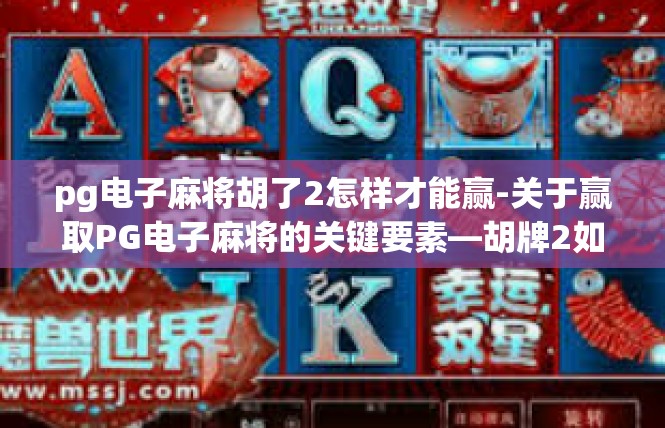 pg电子麻将胡了2怎样才能赢-关于赢取PG电子麻将的关键要素—胡牌2如何更胜一筹-pg电子麻将胡了2怎样才能赢
