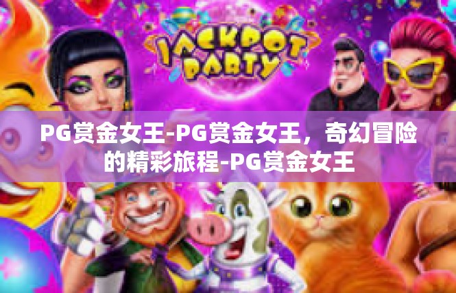 PG赏金女王-PG赏金女王，奇幻冒险的精彩旅程-PG赏金女王
