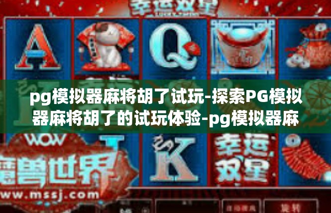 pg模拟器麻将胡了试玩-探索PG模拟器麻将胡了的试玩体验-pg模拟器麻将胡了试玩