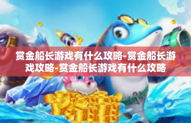 赏金船长游戏有什么攻略-赏金船长游戏攻略-赏金船长游戏有什么攻略