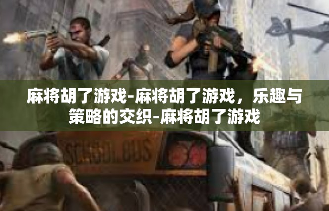 麻将胡了游戏-麻将胡了游戏，乐趣与策略的交织-麻将胡了游戏