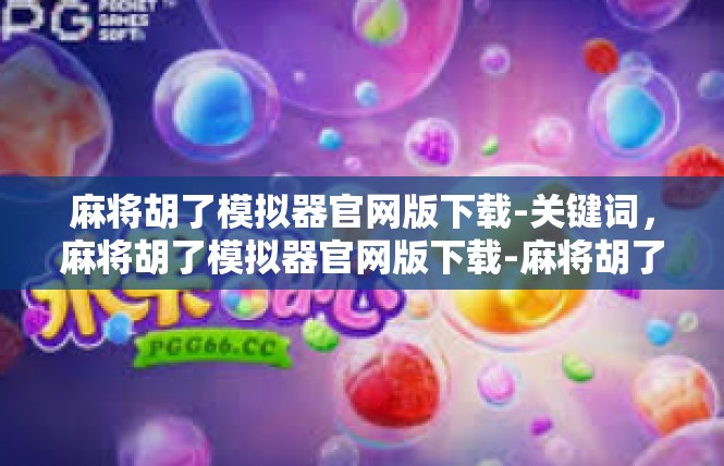 麻将胡了模拟器官网版下载-关键词，麻将胡了模拟器官网版下载-麻将胡了模拟器官网版下载