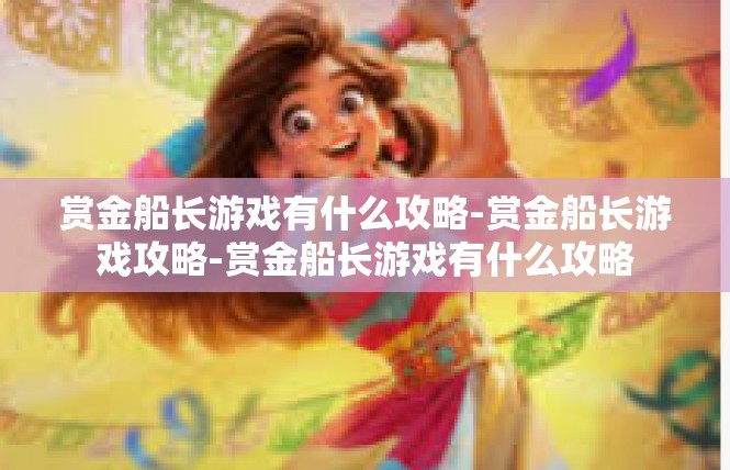 赏金船长游戏有什么攻略-赏金船长游戏攻略-赏金船长游戏有什么攻略