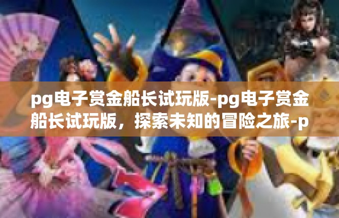 pg电子赏金船长试玩版-pg电子赏金船长试玩版，探索未知的冒险之旅-pg电子赏金船长试玩版
