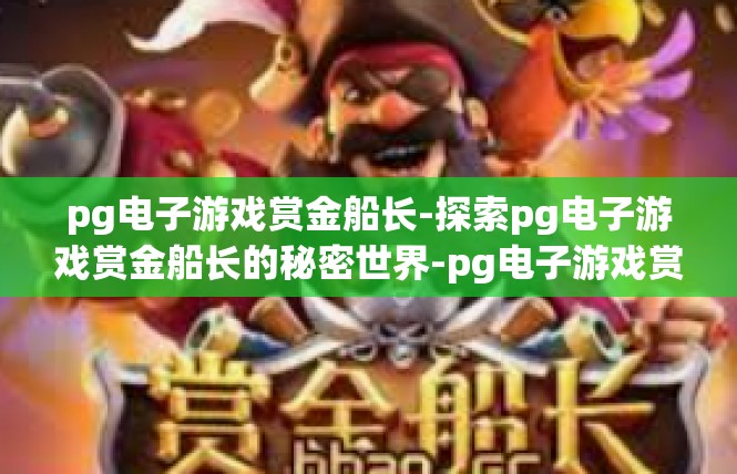 pg电子游戏赏金船长-探索pg电子游戏赏金船长的秘密世界-pg电子游戏赏金船长
