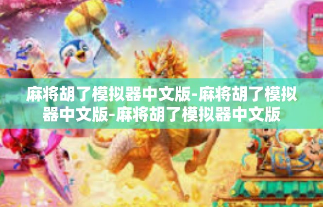 麻将胡了模拟器中文版-麻将胡了模拟器中文版-麻将胡了模拟器中文版